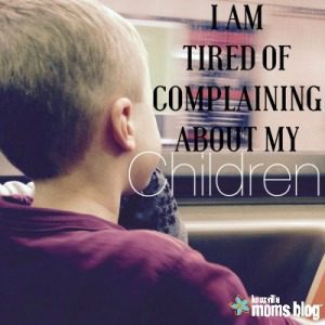 i am tired of complaining about my children