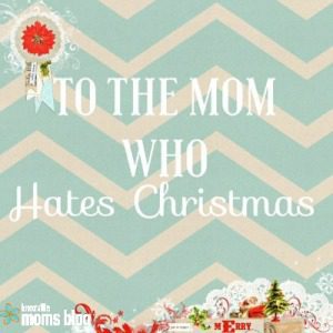 to the mom who hates christmas