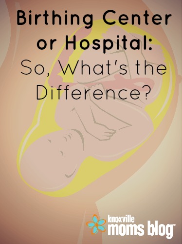 Birthing Center Or Hospital Knoxville TN | Knoxville Moms Blog