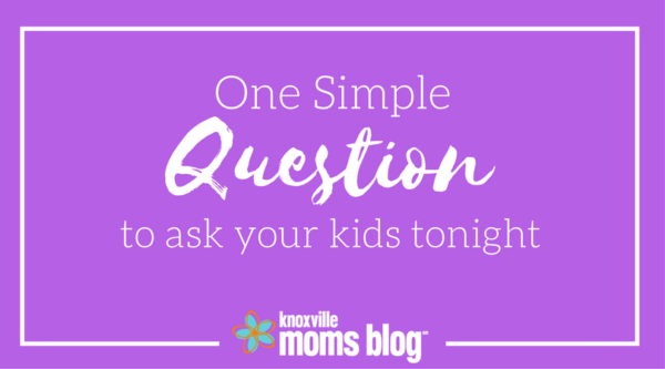 One Simple Question to Ask Your Kids Tonight