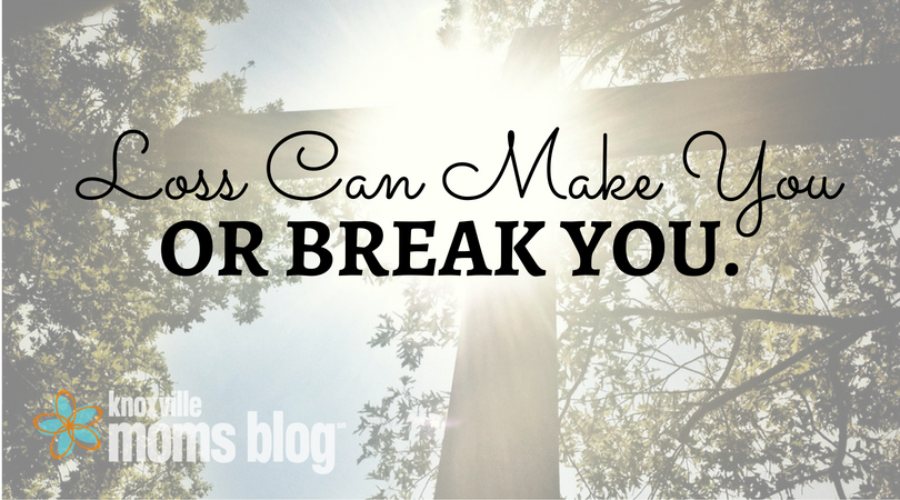 Loss Can Make or Break You | Knoxville Mom's Blog