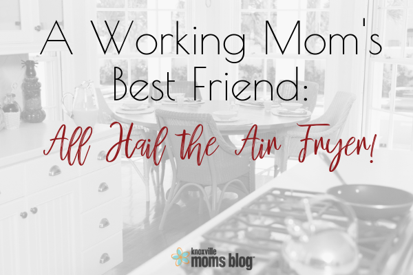A Working Mom’s Best Friend: All Hail the Air Fryer! 
